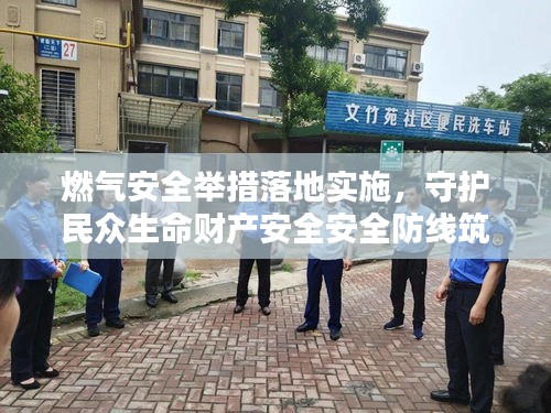 燃?xì)獍踩e措落地實(shí)施，守護(hù)民眾生命財(cái)產(chǎn)安全安全防線筑牢！