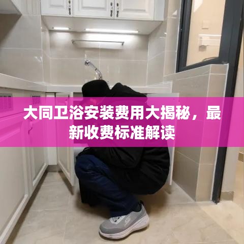 大同衛(wèi)浴安裝費(fèi)用大揭秘，最新收費(fèi)標(biāo)準(zhǔn)解讀