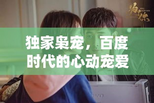 獨(dú)家梟寵，百度時(shí)代的心動(dòng)寵愛時(shí)刻