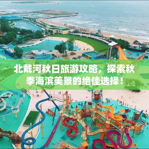 北戴河秋日旅游攻略，探索秋季海濱美景的絕佳選擇！