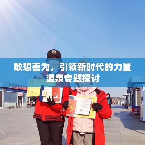 敢想善為，引領(lǐng)新時(shí)代的力量源泉專題探討