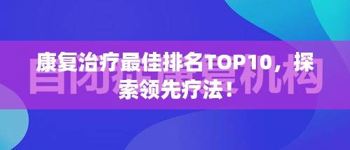 康復(fù)治療最佳排名TOP10，探索領(lǐng)先療法！