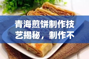 青海煎餅制作技藝揭秘，制作不斷裂煎餅的秘訣！