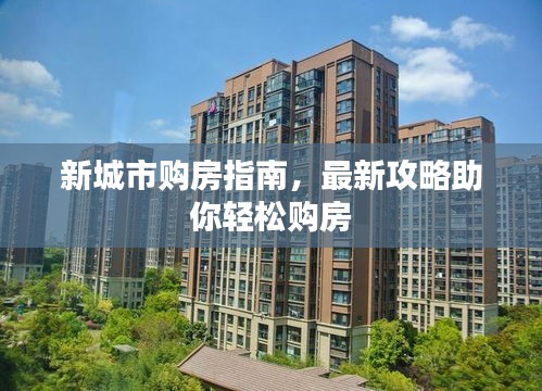 新城市購(gòu)房指南，最新攻略助你輕松購(gòu)房