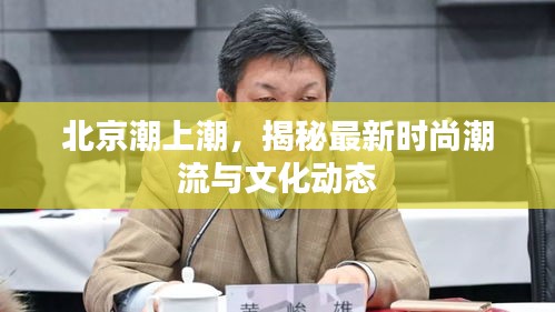 北京潮上潮，揭秘最新時(shí)尚潮流與文化動(dòng)態(tài)