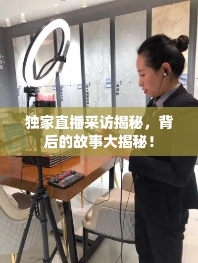 獨(dú)家直播采訪揭秘，背后的故事大揭秘！