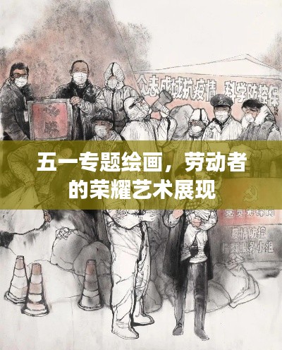五一專題繪畫，勞動(dòng)者的榮耀藝術(shù)展現(xiàn)