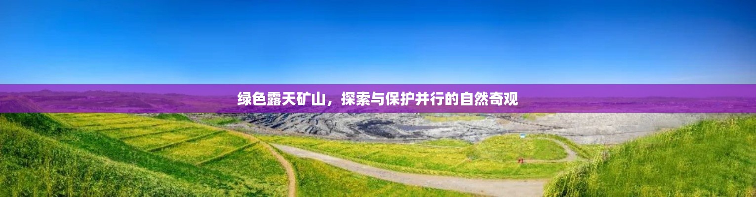 綠色露天礦山，探索與保護(hù)并行的自然奇觀