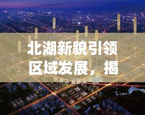 北湖新貌引領(lǐng)區(qū)域發(fā)展，揭秘新時代下的繁榮盛景