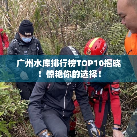 廣州水庫排行榜TOP10揭曉！驚艷你的選擇！
