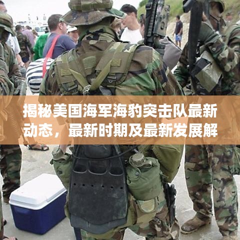 揭秘美國海軍海豹突擊隊(duì)最新動態(tài)，最新時期及最新發(fā)展解析