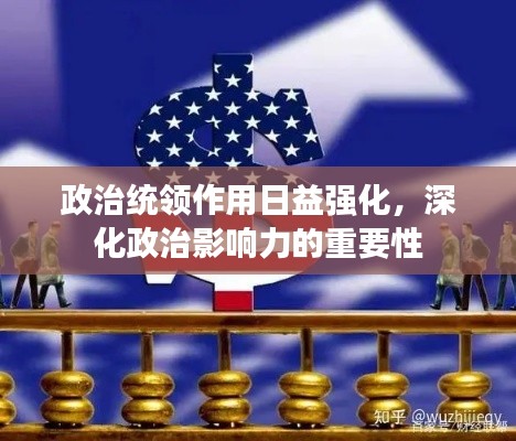 政治統(tǒng)領(lǐng)作用日益強化，深化政治影響力的重要性