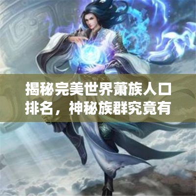揭秘完美世界蕭族人口排名，神秘族群究竟有多少?gòu)?qiáng)者？