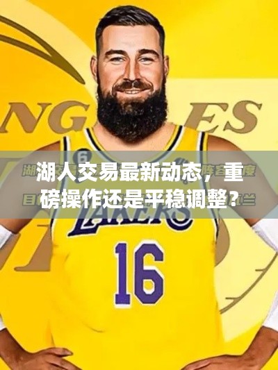 湖人交易最新動態(tài)，重磅操作還是平穩(wěn)調(diào)整？