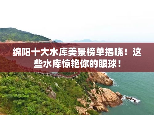 綿陽十大水庫美景榜單揭曉！這些水庫驚艷你的眼球！
