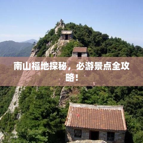 南山福地探秘，必游景點(diǎn)全攻略！