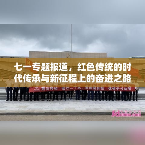 七一專(zhuān)題報(bào)道，紅色傳統(tǒng)的時(shí)代傳承與新征程上的奮進(jìn)之路