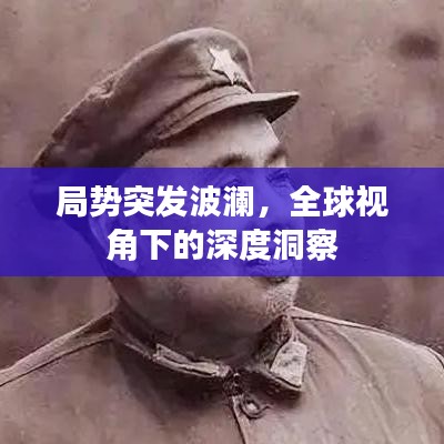 局勢突發(fā)波瀾，全球視角下的深度洞察
