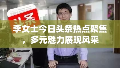 李女士今日頭條熱點(diǎn)聚焦，多元魅力展現(xiàn)風(fēng)采