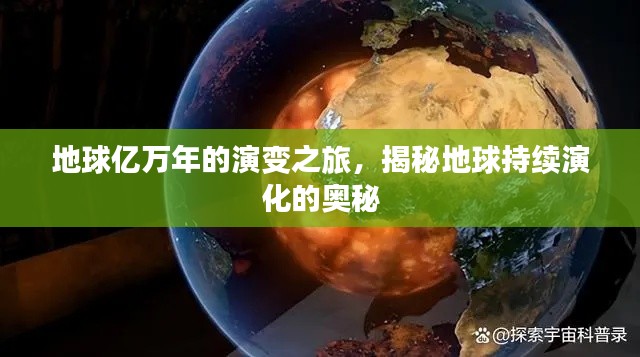 地球億萬年的演變之旅，揭秘地球持續(xù)演化的奧秘