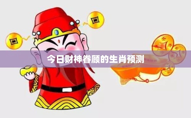 今日財神眷顧的生肖預測