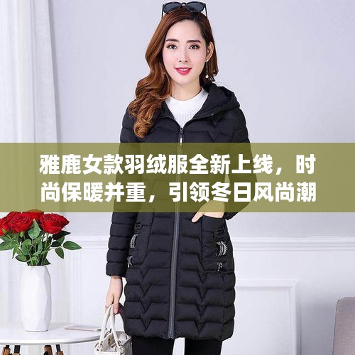 雅鹿女款羽絨服全新上線，時(shí)尚保暖并重，引領(lǐng)冬日風(fēng)尚潮流