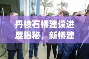 丹棱石橋建設(shè)進(jìn)展揭秘，新橋建設(shè)動(dòng)態(tài)與未來(lái)規(guī)劃展望