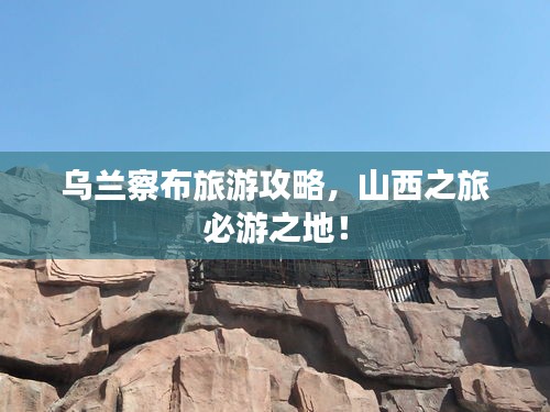 烏蘭察布旅游攻略，山西之旅必游之地！
