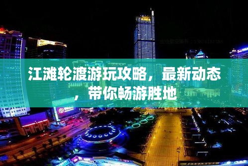 江灘輪渡游玩攻略，最新動態(tài)，帶你暢游勝地