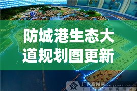 防城港生態(tài)大道規(guī)劃圖更新揭秘，最新動態(tài)與進(jìn)展
