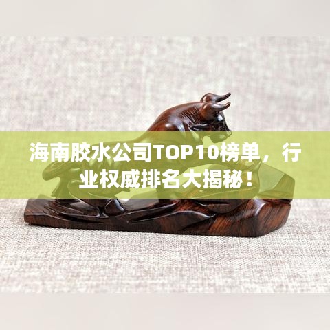 海南膠水公司TOP10榜單，行業(yè)權(quán)威排名大揭秘！