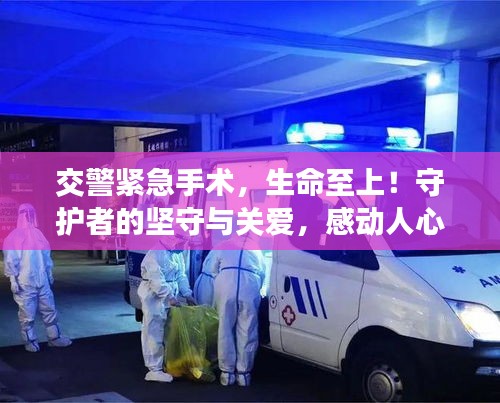 交警緊急手術(shù)，生命至上！守護(hù)者的堅(jiān)守與關(guān)愛，感動人心！