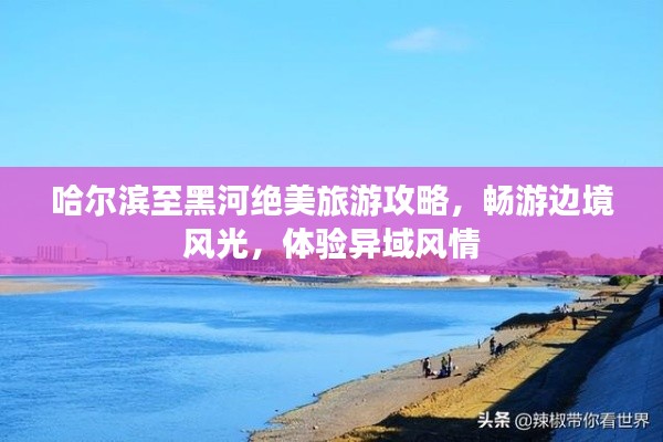 哈爾濱至黑河絕美旅游攻略，暢游邊境風(fēng)光，體驗(yàn)異域風(fēng)情