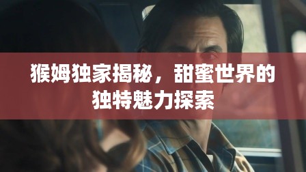 猴姆獨(dú)家揭秘，甜蜜世界的獨(dú)特魅力探索