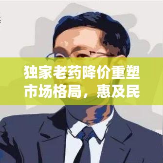 獨(dú)家老藥降價重塑市場格局，惠及民眾健康！