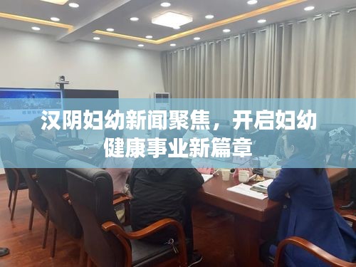 漢陰婦幼新聞聚焦，開(kāi)啟婦幼健康事業(yè)新篇章