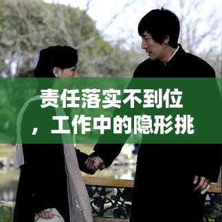 責(zé)任落實不到位，工作中的隱形挑戰(zhàn)及應(yīng)對策略