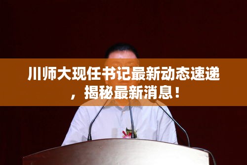川師大現(xiàn)任書記最新動(dòng)態(tài)速遞，揭秘最新消息！