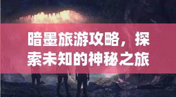 暗墨旅游攻略，探索未知的神秘之旅